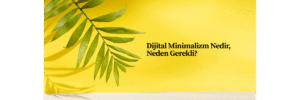 Dijital Minimalizm Nedir, Neden Gerekli?