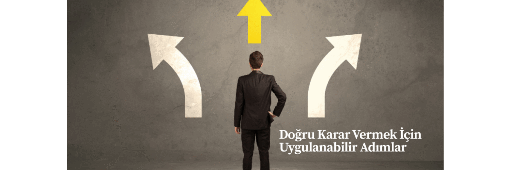 Doğru Karar Vermek İçin Uygulanabilir Adımlar