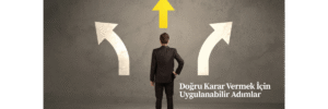 Doğru Karar Vermek İçin Uygulanabilir Adımlar