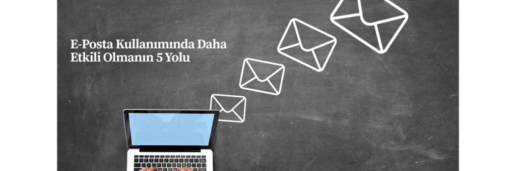 E-Posta Kullanımında Daha Etkili Olmanın 5 Yolu
