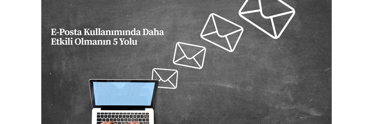 E-Posta Kullanımında Daha Etkili Olmanın 5 Yolu