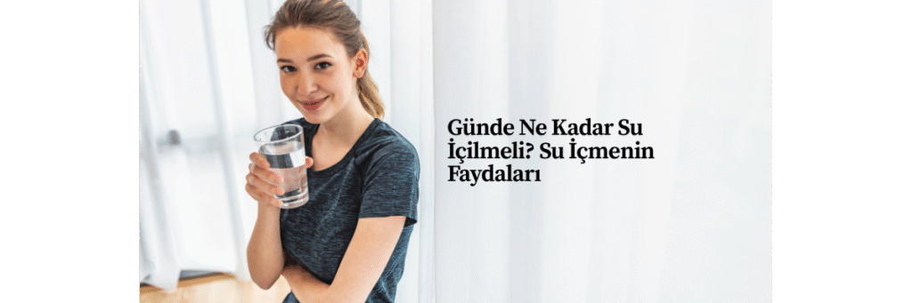 Günde Ne Kadar Su İçilmeli? Su İçmenin Faydaları