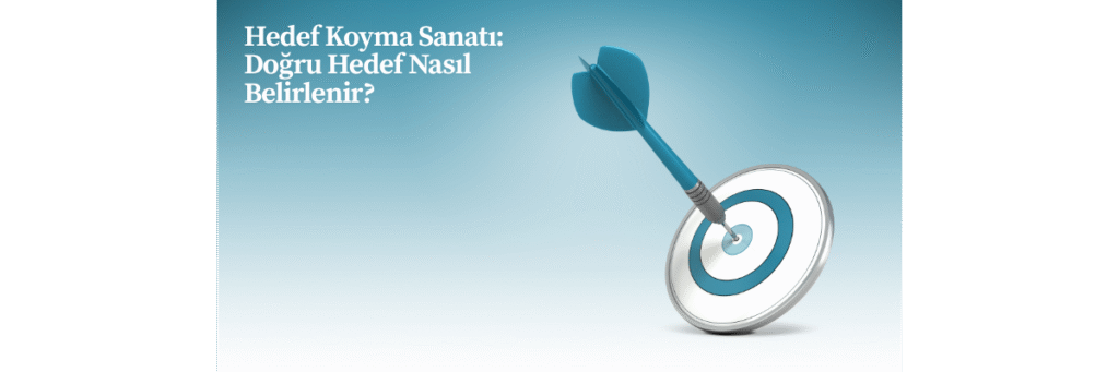 Hedef Koyma Sanatı: Doğru Hedef Nasıl Belirlenir?