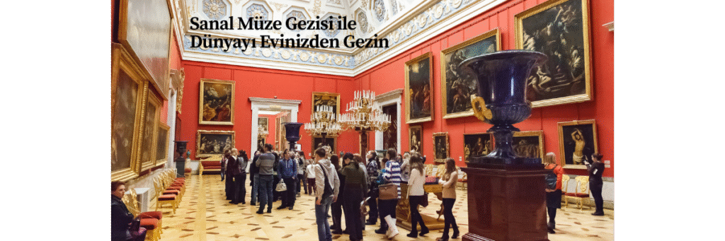 Sanal Müze Gezisi ile Dünyayı Evinizden Gezin