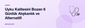 Uyku Kalitesini Bozan 6 Günlük Alışkanlık ve Alternatifi